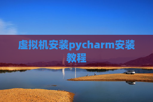 虚拟机安装pycharm安装教程