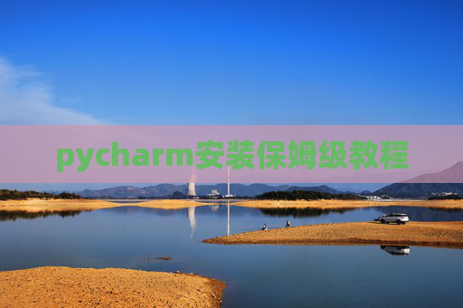 pycharm安装保姆级教程 pycharm安装保姆级教程